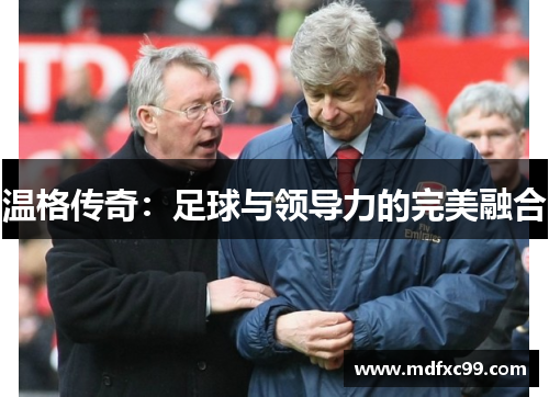 温格传奇：足球与领导力的完美融合