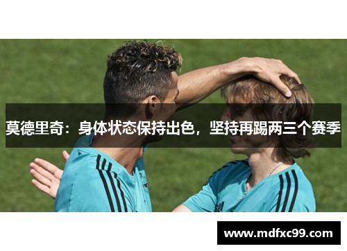莫德里奇：身体状态保持出色，坚持再踢两三个赛季